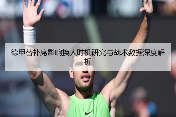德甲替补席影响换人时机研究与战术数据深度解析