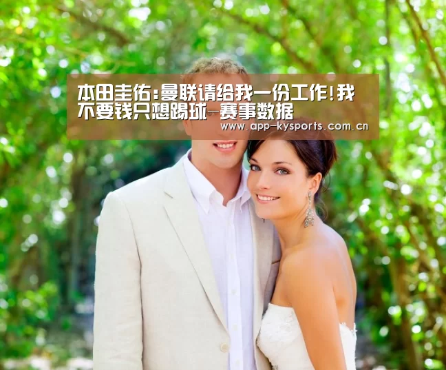本田圭佑:曼联请给我一份工作!我不要钱只想踢球-赛事数据(图1) 开云官网